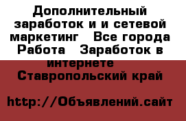 Дополнительный заработок и и сетевой маркетинг - Все города Работа » Заработок в интернете   . Ставропольский край